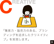 「集客力・販売力のある、ブランディングを追求したクリエイティブ」を実現します。