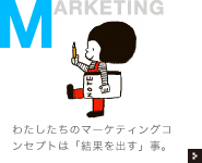 わたしたちのマーケティングコンセプトは「結果を出す」事。